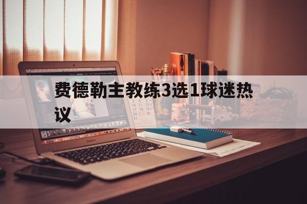 费德勒主教练3选1球迷热议(德约在费德勒的见证下晋级八强)|